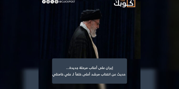 إيران على أعتاب مرحلة جديدة…  حديث عن انتخاب مرشد أعلى خلفاً لـ علي خامنئي